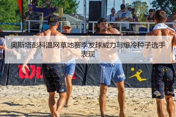 奥斯塔彭科温网草地赛季发球威力与爆冷种子选手表现