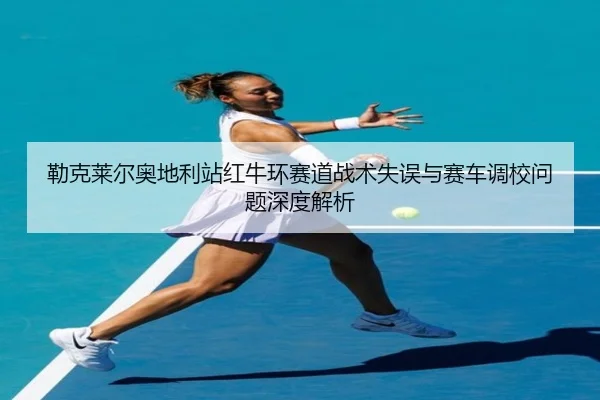lei-ke-lai-er-ao-di-li-zhan-hong-niu-huan-sai-dao-zhan-shu-shi-wu-yu-sai-che-diao-xiao-wen-ti-shen-du-jie-xi-2-374.jpg
