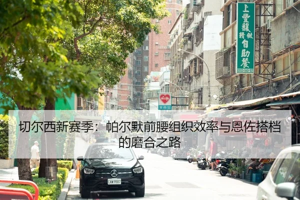 切尔西新赛季：帕尔默前腰组织效率与恩佐搭档的磨合之路