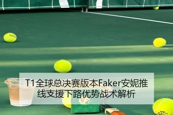 T1全球总决赛版本Faker安妮推线支援下路优势战术解析