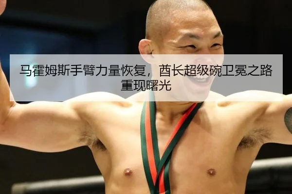 马霍姆斯手臂力量恢复，酋长超级碗卫冕之路重现曙光