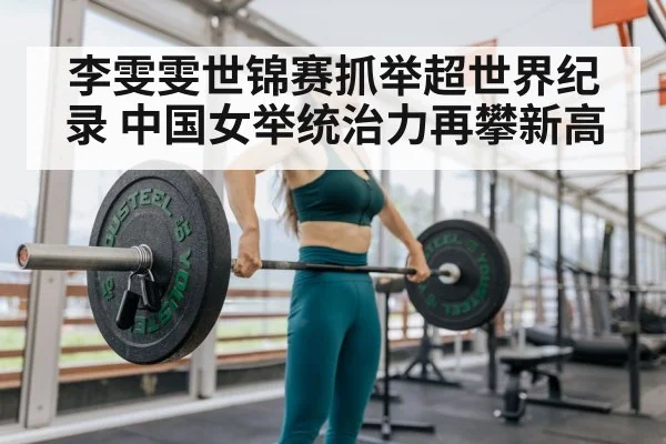 李雯雯世锦赛抓举超世界纪录 中国女举统治力再攀新高