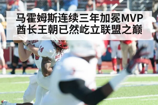 马霍姆斯连续三年加冕MVP酋长王朝已然屹立联盟之巅