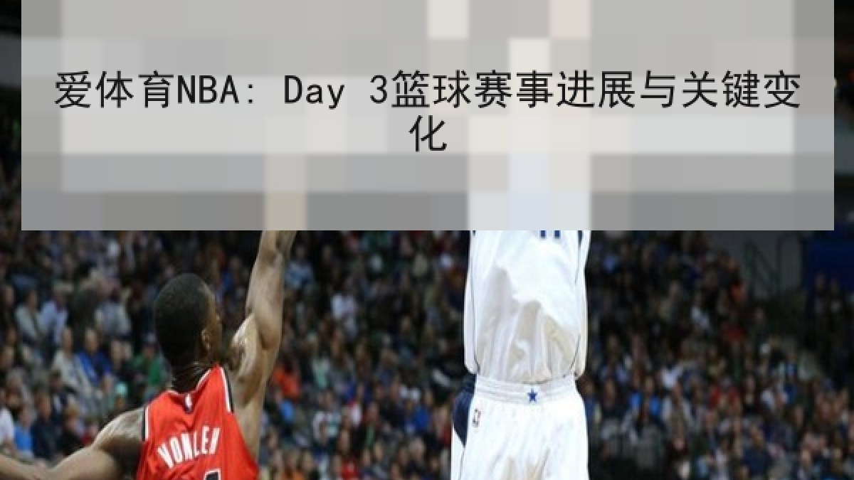 爱体育NBA: Day 3篮球赛事进展与关键变化